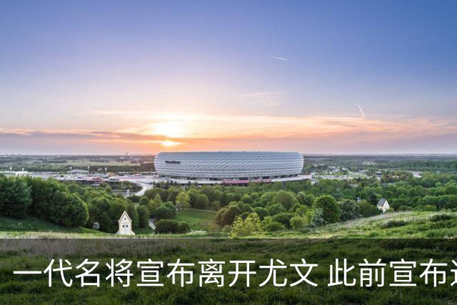 一代名将宣布离开尤文 此前宣布退出意大利国家队